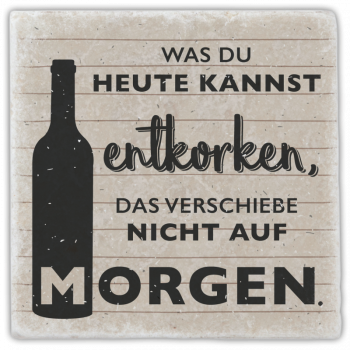 0950  Marmoruntersetzer "Was du heute kannst entkorken, ..."